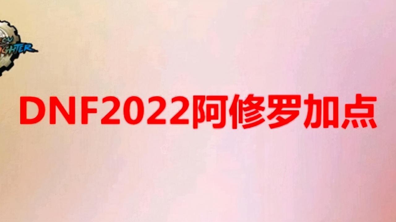 dnf2022阿修罗怎么加点（地下城与勇士新版阿修罗怎么玩）  第1张