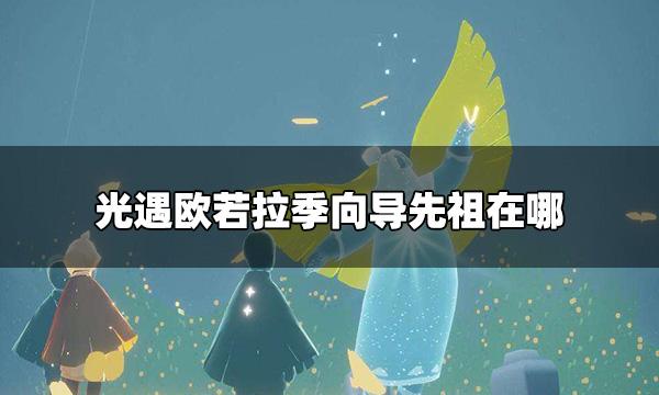 「必看」光遇欧若拉季需要多少蜡烛，光遇欧若拉季向导先祖在哪