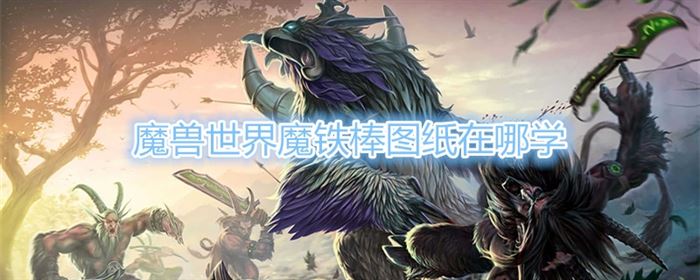 《魔兽世界》魔铁棒图纸在哪学