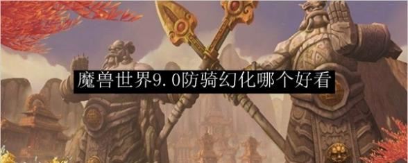 魔兽世界9.0防骑幻化选择推荐