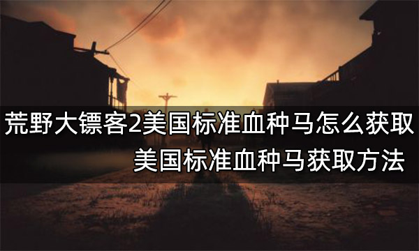 荒野大镖客2美国标准血种马怎么获取 美国标准血种马获取方法