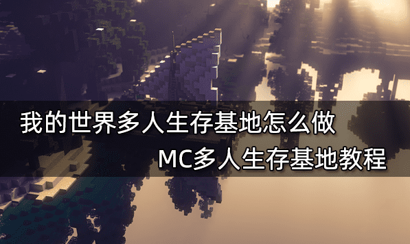 我的世界多人生存基地怎么做 MC多人生存基地教程